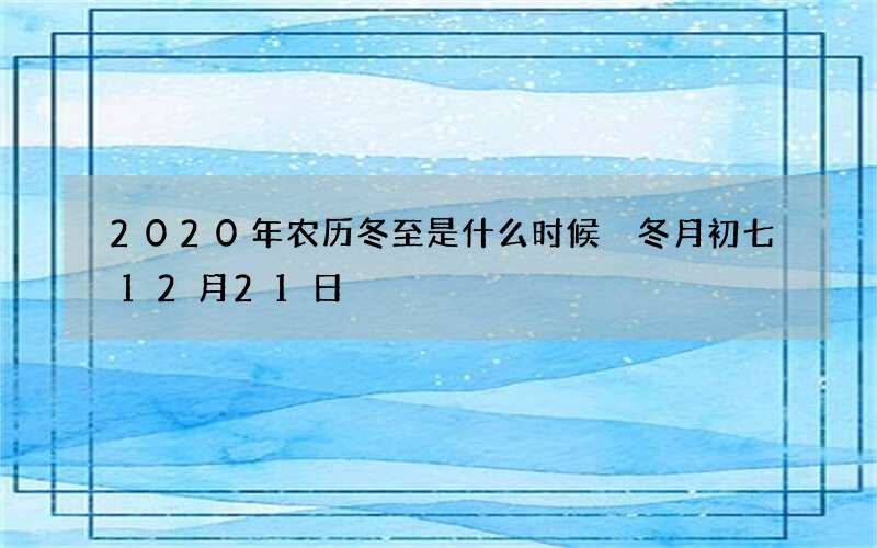 2020年农历冬至是什么时候 冬月初七12月21日